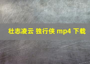 壮志凌云 独行侠 mp4 下载